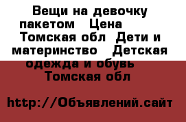 Вещи на девочку пакетом › Цена ­ 350 - Томская обл. Дети и материнство » Детская одежда и обувь   . Томская обл.